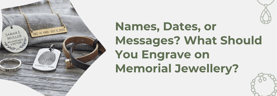 Names, Dates, or Messages? What Should You Engrave on Memorial Jewellery?
